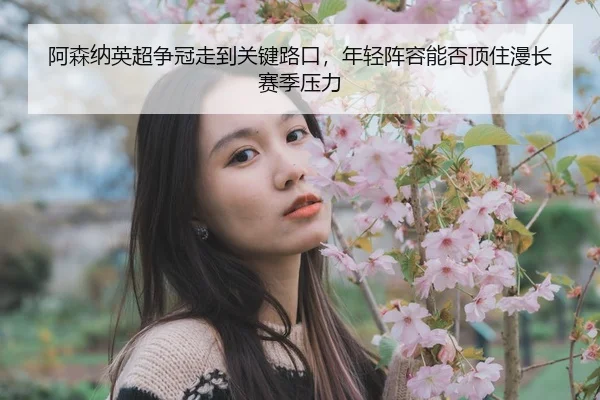 a-sen-na-ying-chao-zheng-guan-zou-dao-guan-jian-lu-kou-nian-qing-zhen-rong-neng-fou-ding-zhu-man-chang-sai-ji-ya-li-2-466.jpg
